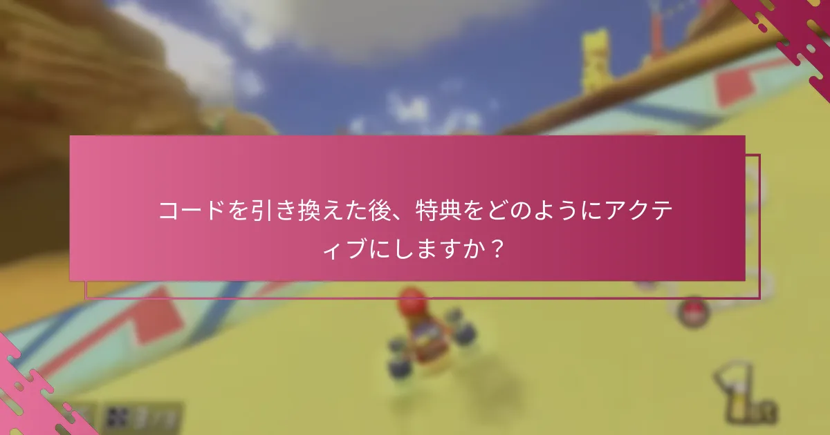 コードを引き換えた後、特典をどのようにアクティブにしますか？