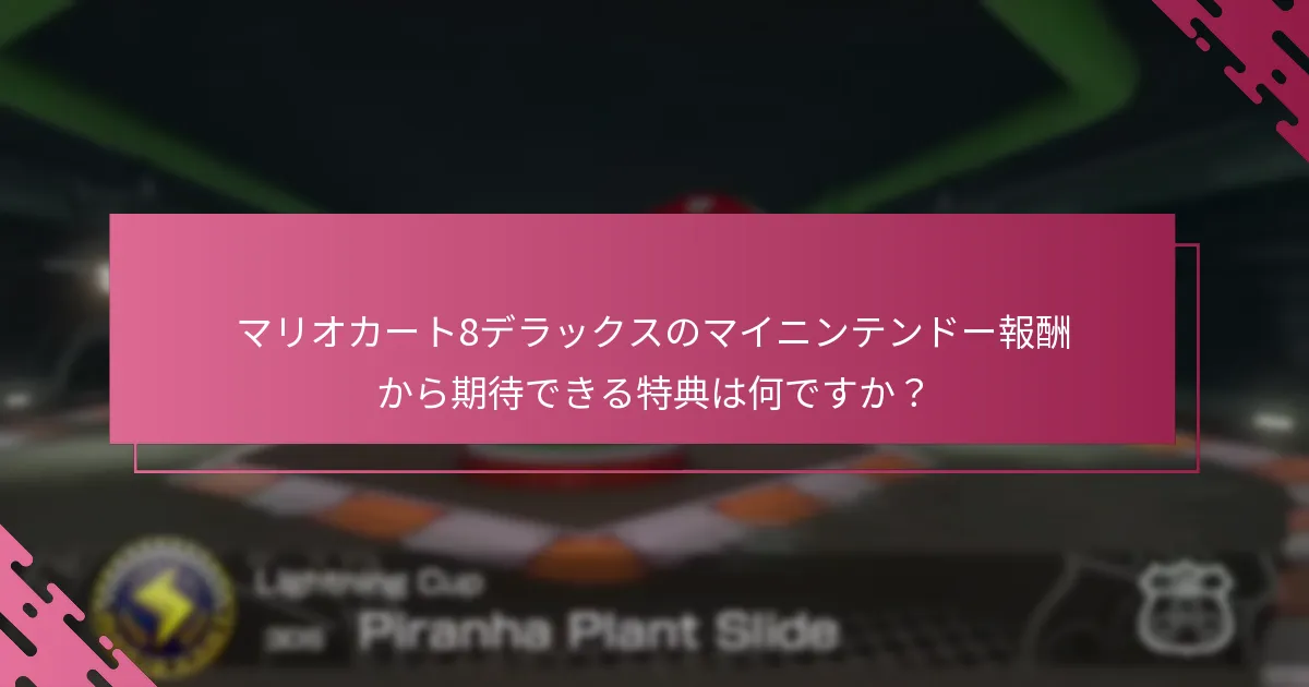 マリオカート8デラックスのマイニンテンドー報酬から期待できる特典は何ですか？