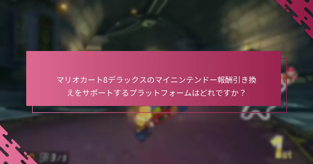 マリオカート8デラックスのマイニンテンドー報酬引き換えをサポートするプラットフォームはどれですか？