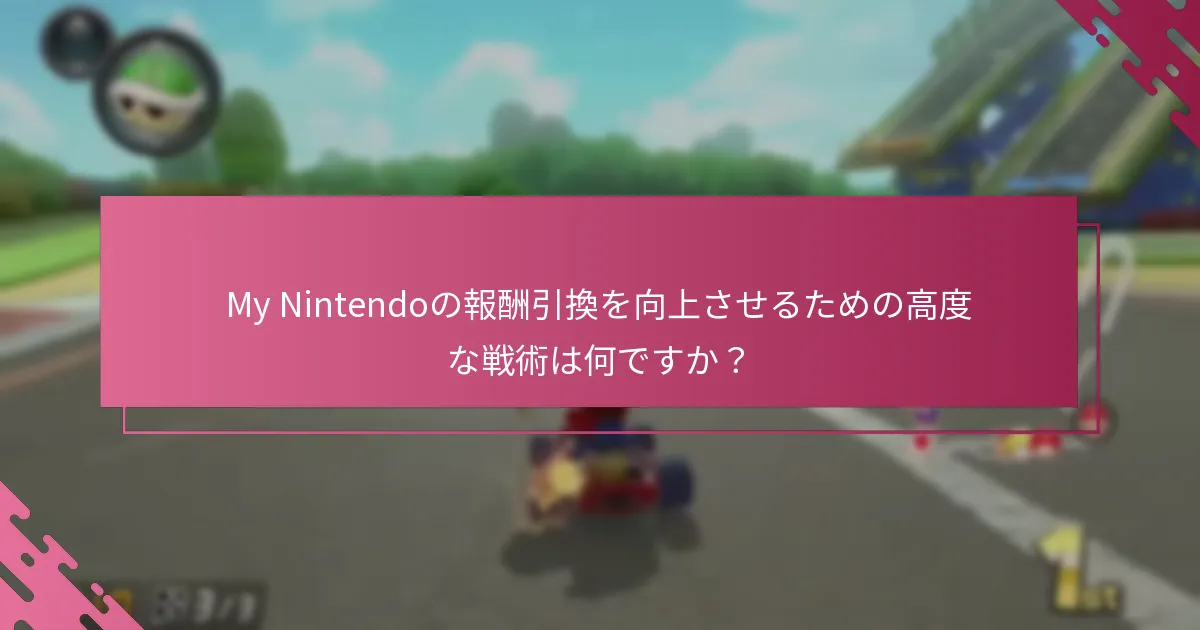 My Nintendoの報酬引換を向上させるための高度な戦術は何ですか？