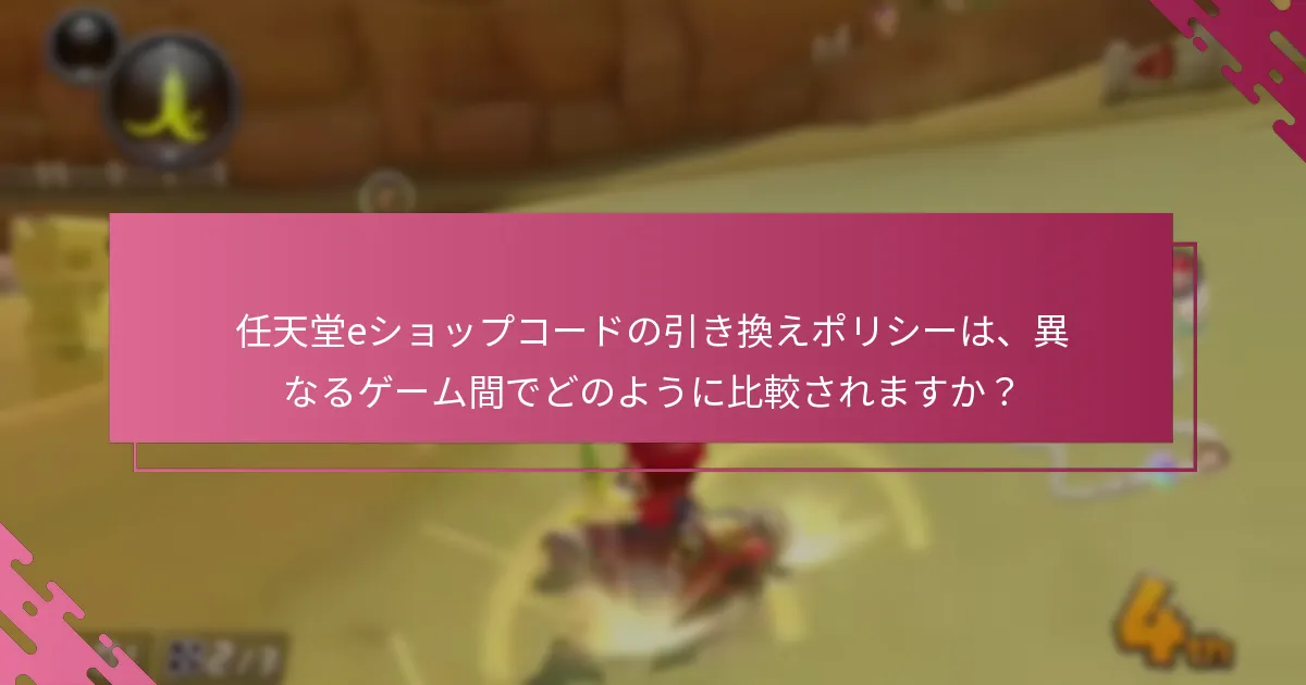 任天堂eショップコードの引き換えポリシーは、異なるゲーム間でどのように比較されますか？