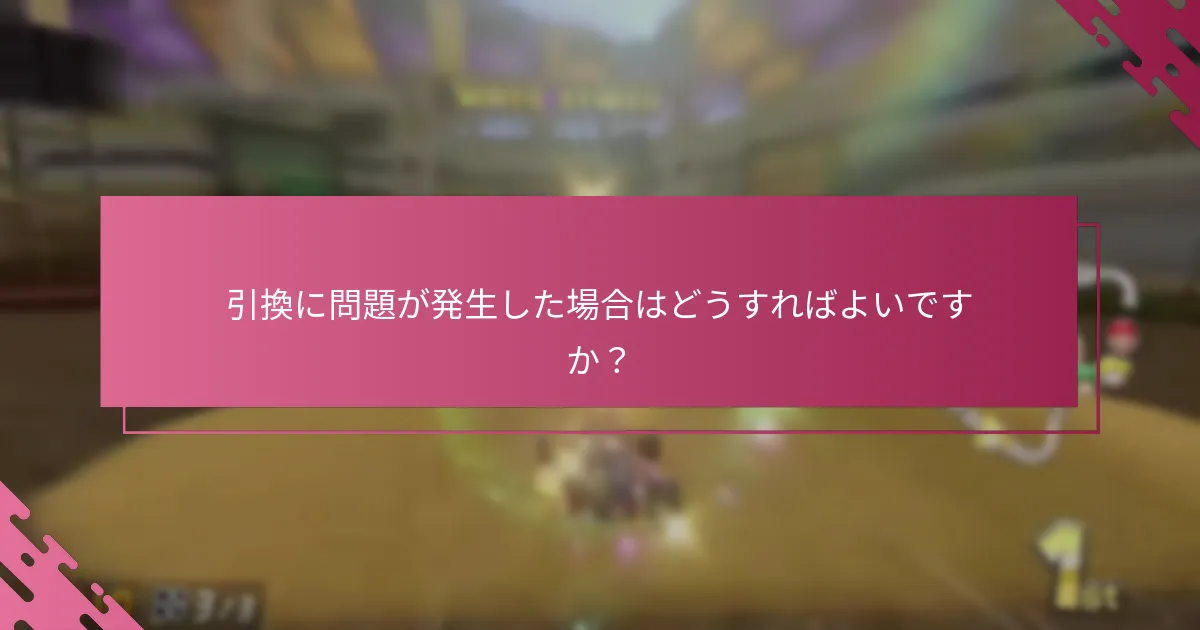 引換に問題が発生した場合はどうすればよいですか？